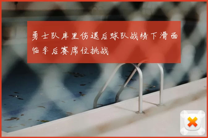 勇士队库里伤退后球队战绩下滑面临季后赛席位挑战