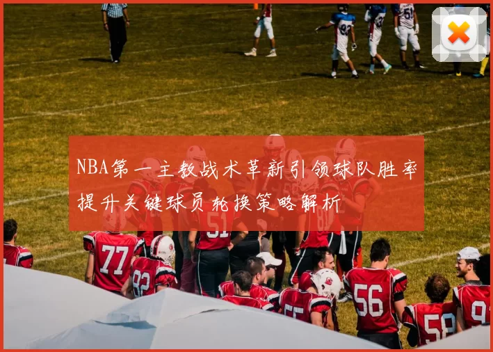 NBA第一主教战术革新引领球队胜率提升关键球员轮换策略解析