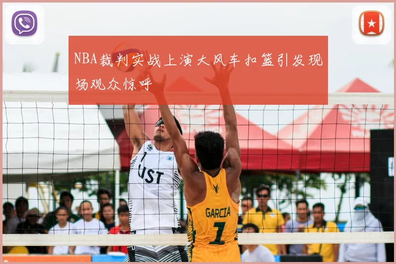 NBA裁判实战上演大风车扣篮引发现场观众惊呼