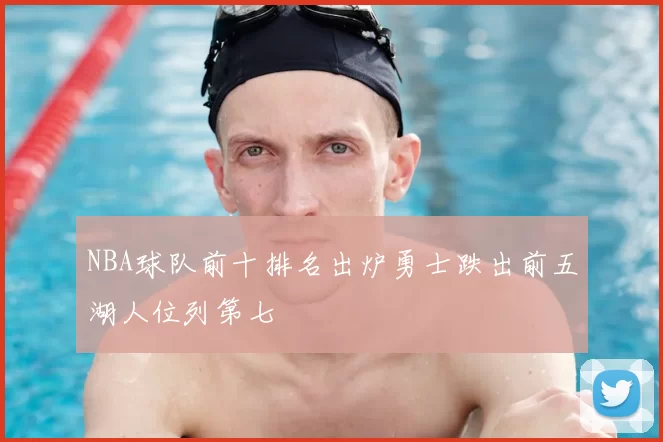NBA球队前十排名出炉勇士跌出前五湖人位列第七