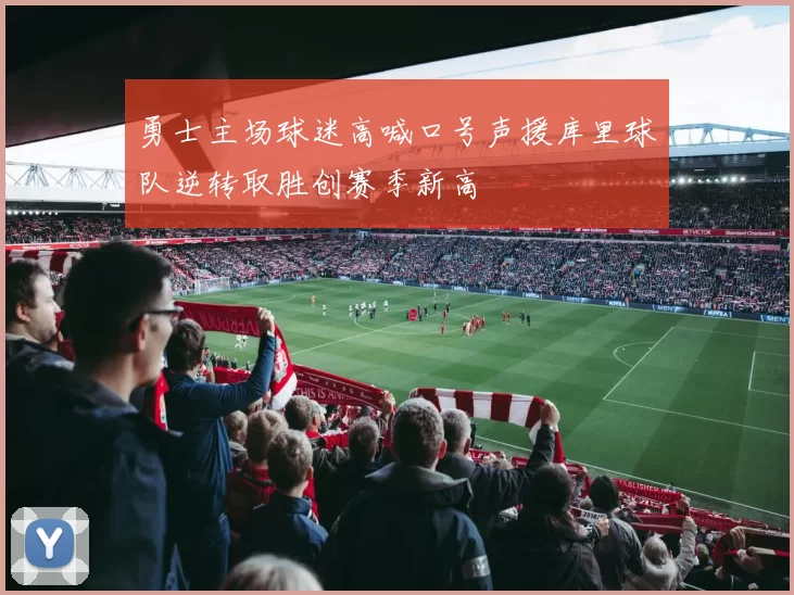 勇士主场球迷高喊口号声援库里球队逆转取胜创赛季新高