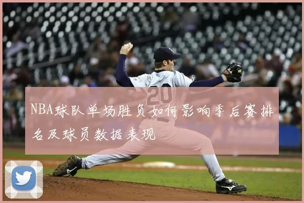 NBA球队单场胜负如何影响季后赛排名及球员数据表现