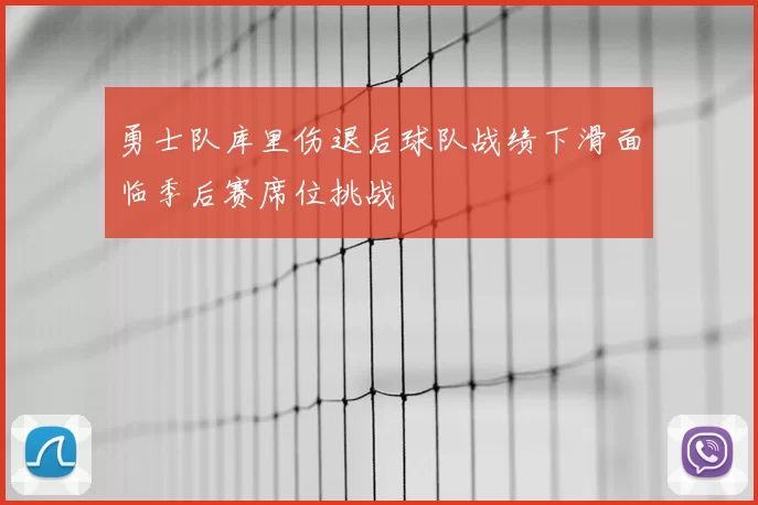 勇士队库里伤退后球队战绩下滑面临季后赛席位挑战