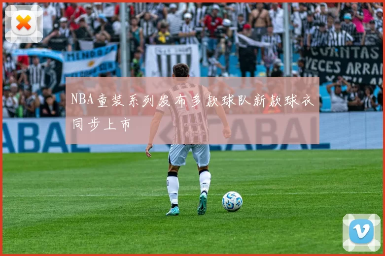 NBA童装系列发布多款球队新款球衣同步上市